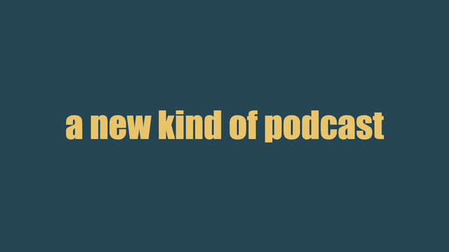 a new kind of podcast